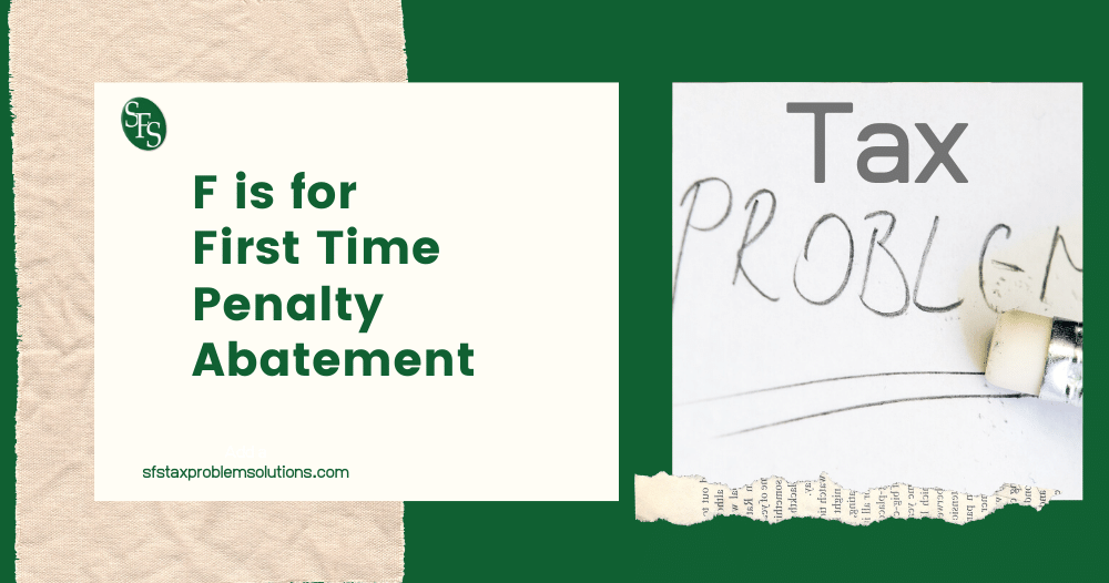 F is for First Time Penalty Abatement-erasing tax problem- sfs tax problem solutions